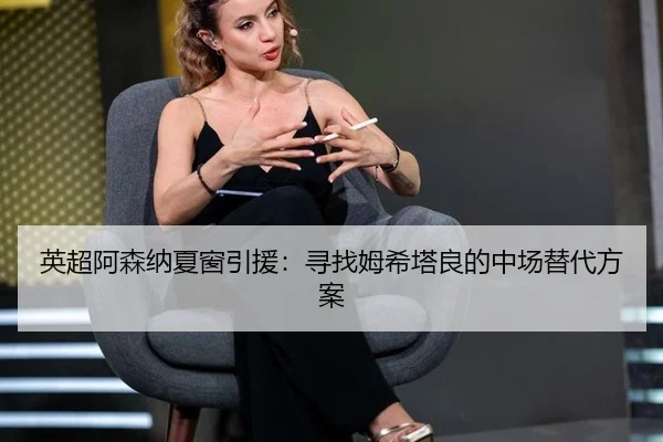 英超阿森纳夏窗引援：寻找姆希塔良的中场替代方案