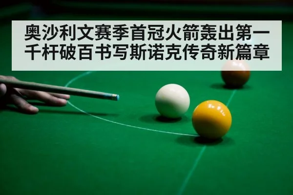 奥沙利文赛季首冠火箭轰出第一千杆破百书写斯诺克传奇新篇章