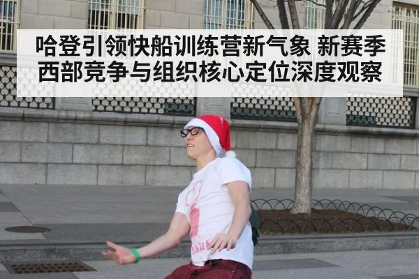 哈登引领快船训练营新气象 新赛季西部竞争与组织核心定位深度观察